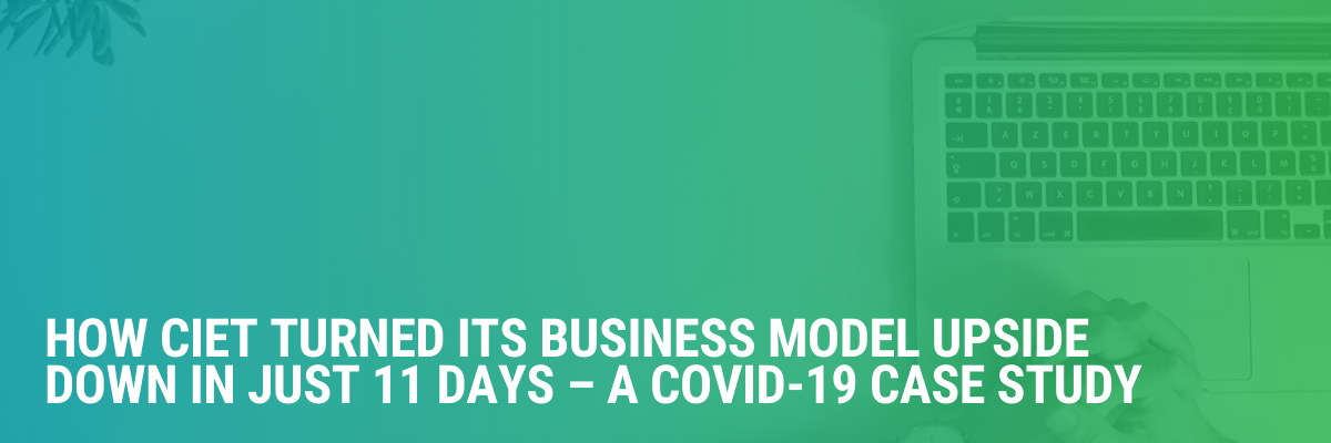 How CIET Turned its Business Model Upside Down in Just 11 Days – A COVID-19 Case Study
